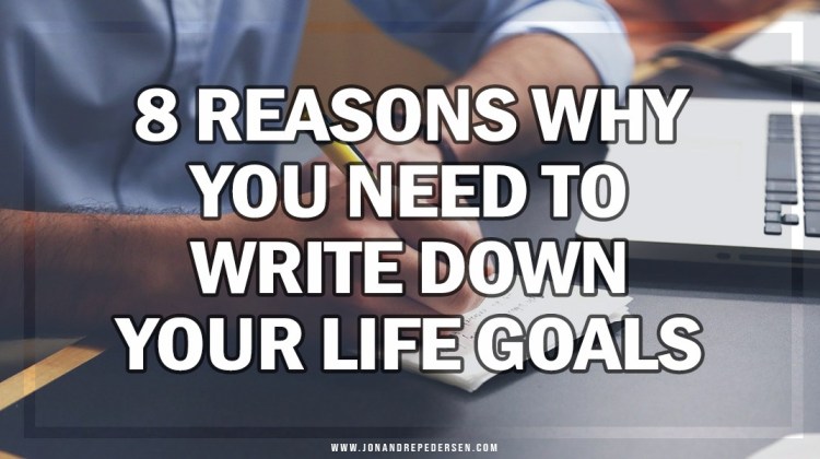 8 Reasons Why You Need to Write Down Your Life Goals